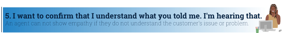 I want to confirm that I understand what you told me. i'm hearing that empathy statement